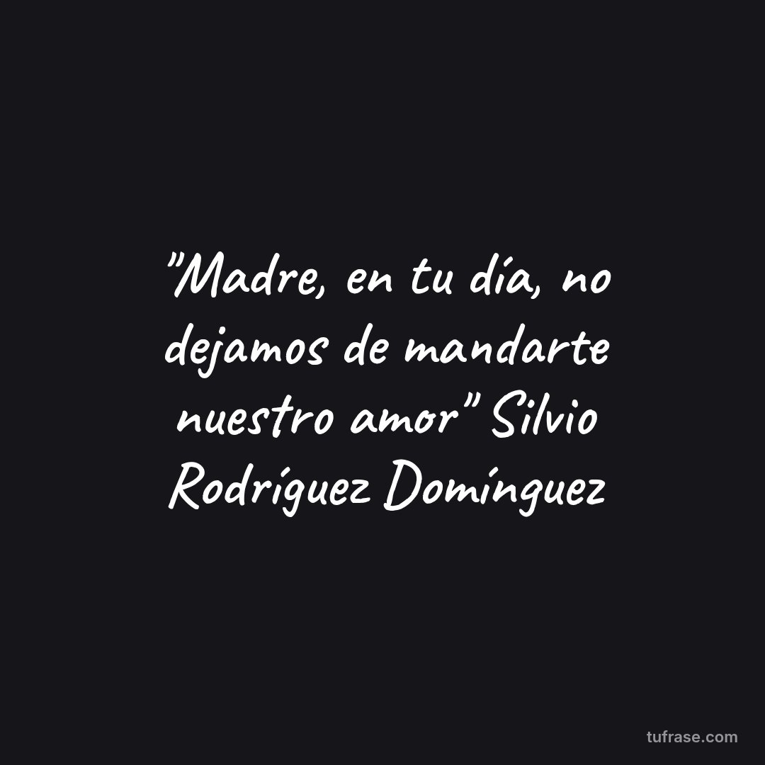 "Madre, en tu día, no dejamos de mandarte nuestro amor" Silvio Rodríguez Domínguez