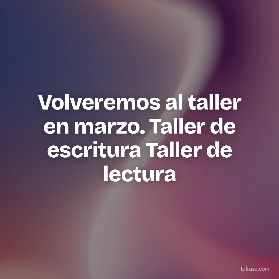 Volveremos al taller en marzo. Taller de escritura Taller de lectura