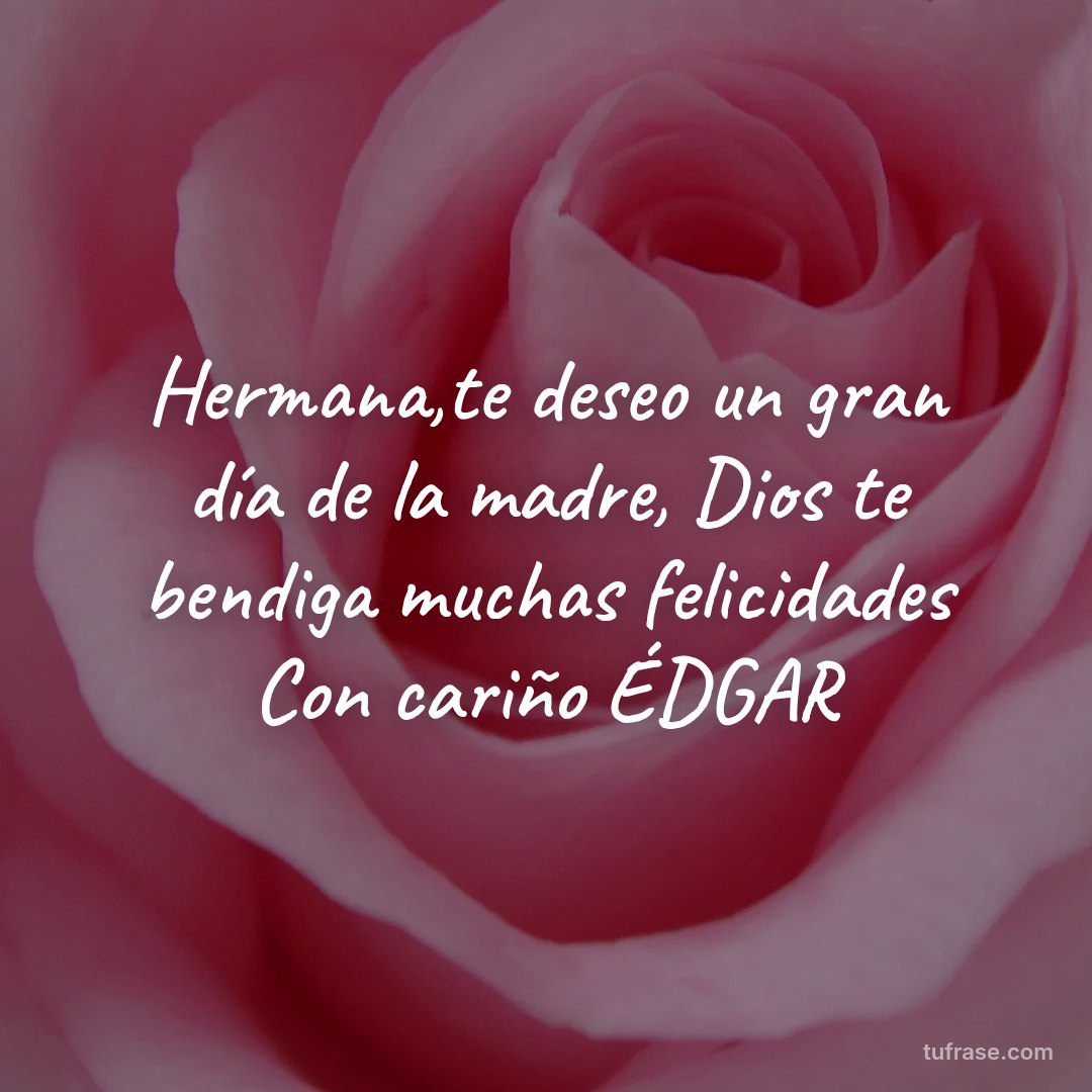 Hermana,te deseo un gran día de la madre, Dios te bendiga muchas felicidades Con cariño ÉDGAR