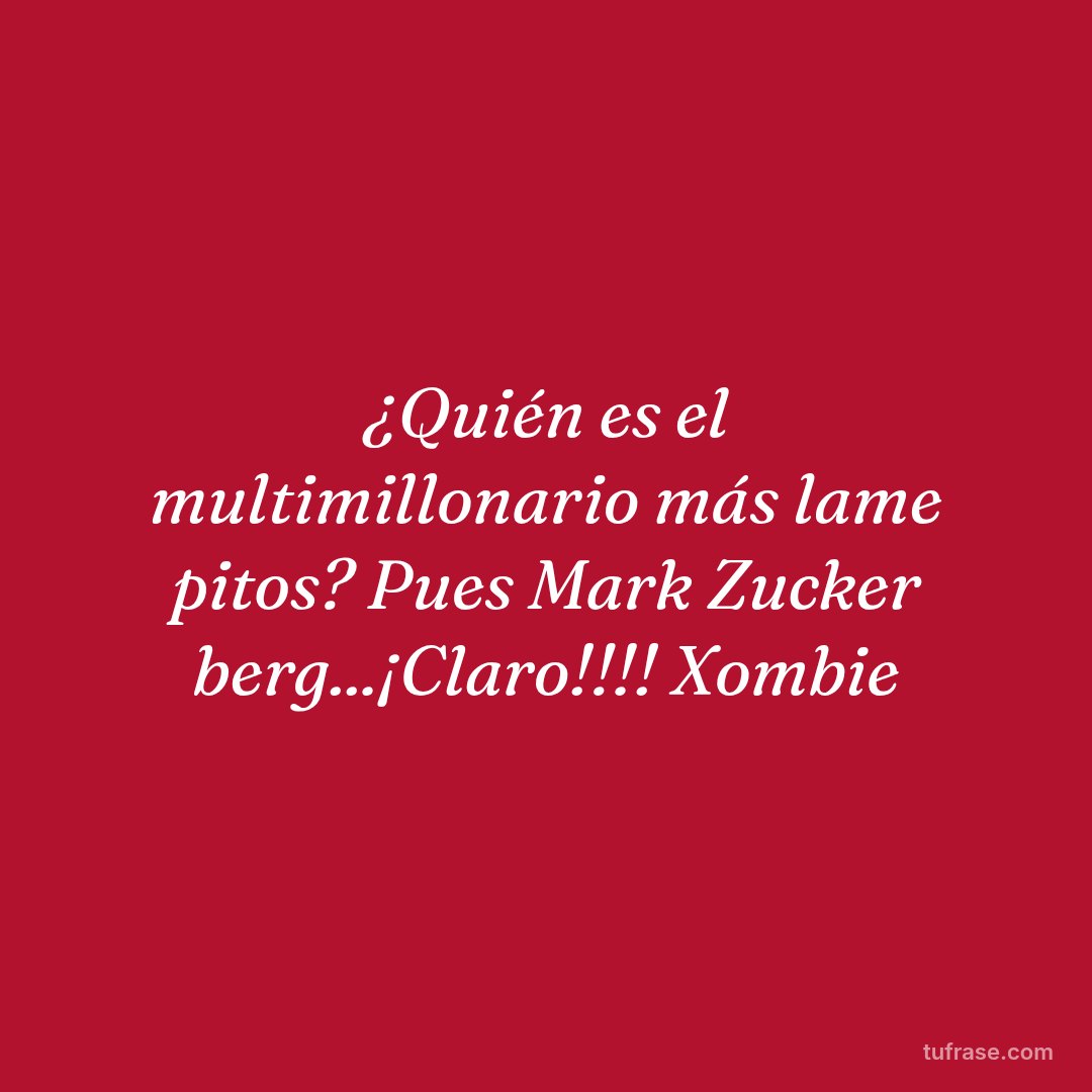 ¿Quién es el multimillonario más lame pitos? Pues Mark Zucker berg...¡Claro!!!! Xombie