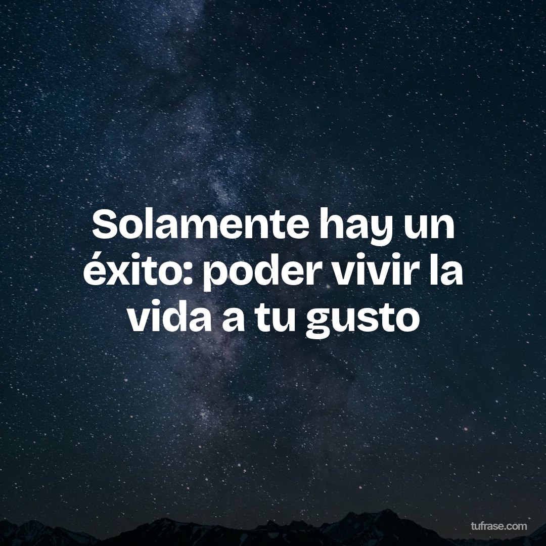 Solamente hay un éxito: poder vivir la vida a tu gusto