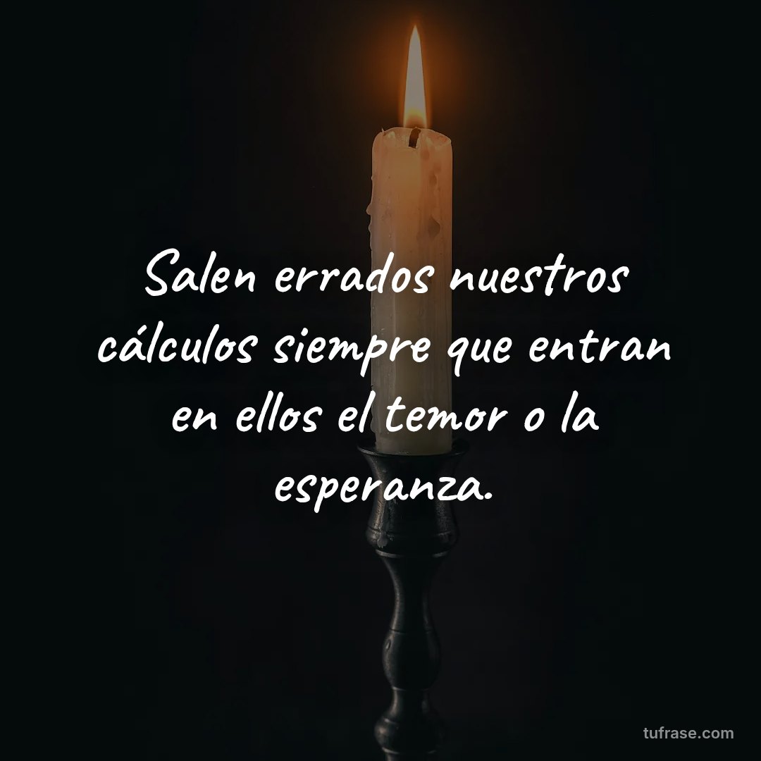 Salen errados nuestros cálculos siempre que entran en ellos el temor o la esperanza.