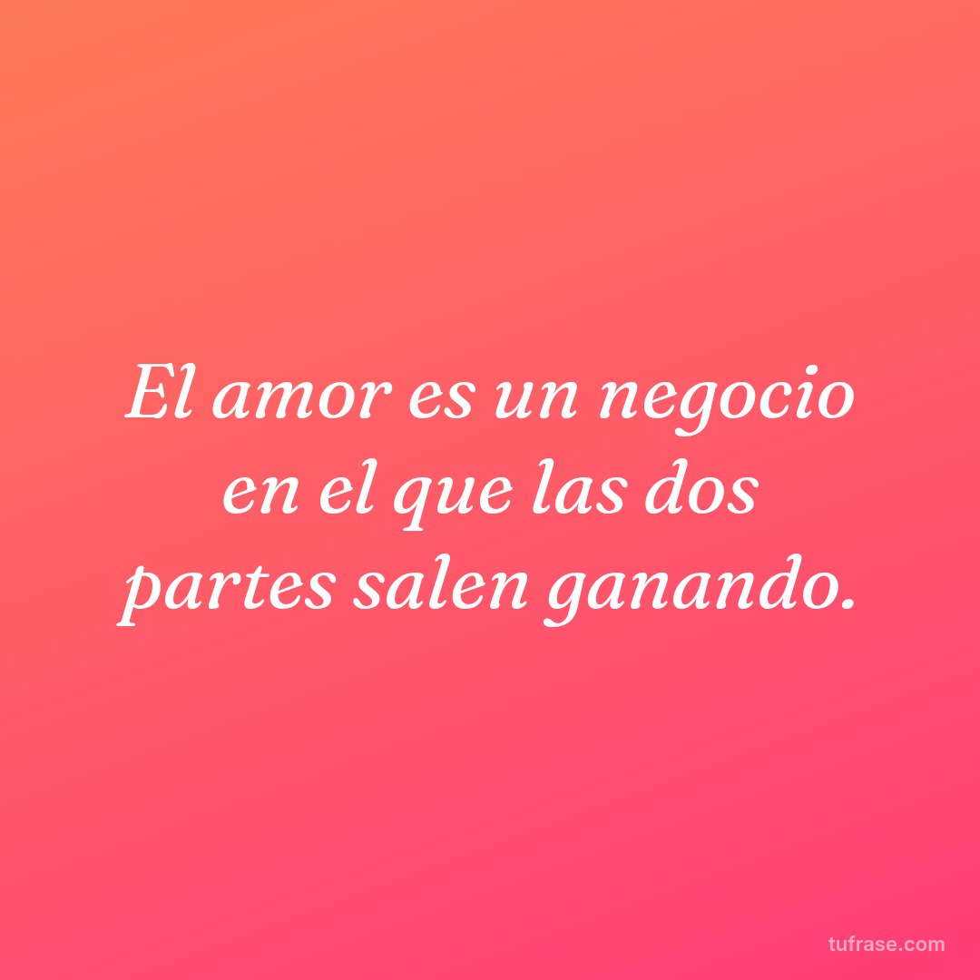 El amor es un negocio en el que las dos partes salen ganando.