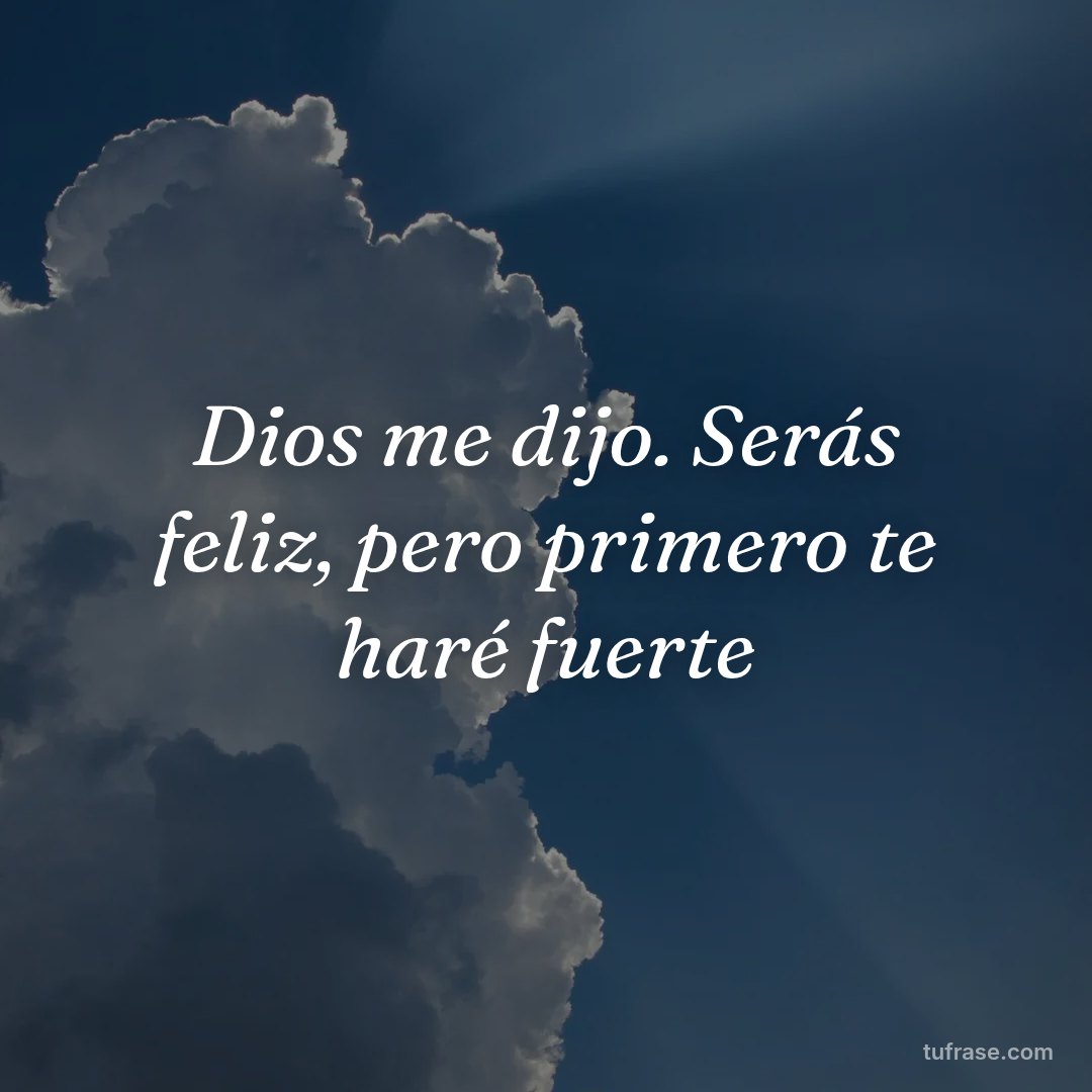 Dios me dijo. Serás feliz, pero primero te haré fuerte