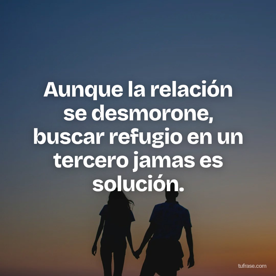 Aunque la relación se desmorone, buscar refugio en un tercero jamas es solución.