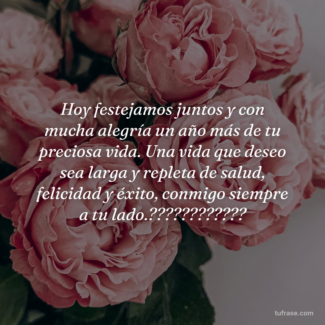 Hoy festejamos juntos y con mucha alegría un año más de tu preciosa vida. Una vida que deseo sea larga y repleta de salud, felicidad y éxito, conmigo siempre a tu lado.????????????