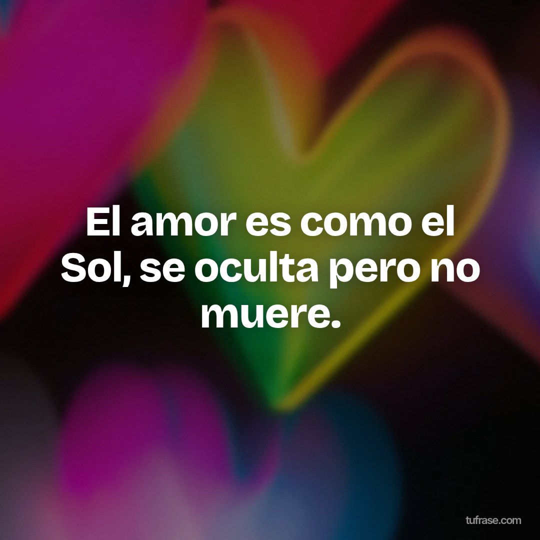 El amor es como el Sol, se oculta pero no muere.