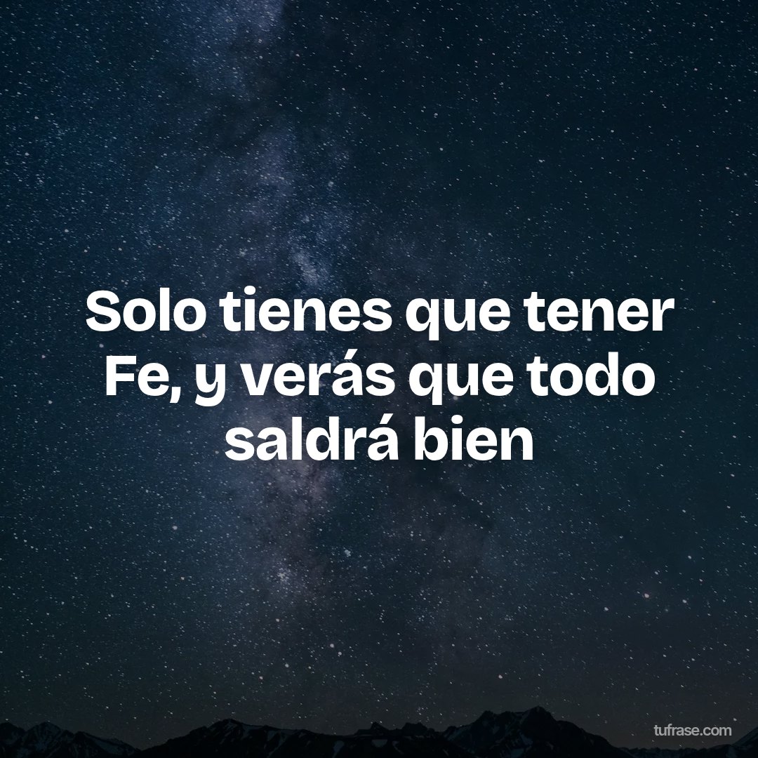 Solo tienes que tener Fe, y verás que todo saldrá bien