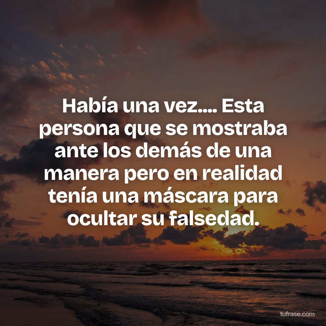 Había una vez.... Esta persona que se mostraba ante los demás de una manera pero en realidad tenía una máscara para ocultar su falsedad.