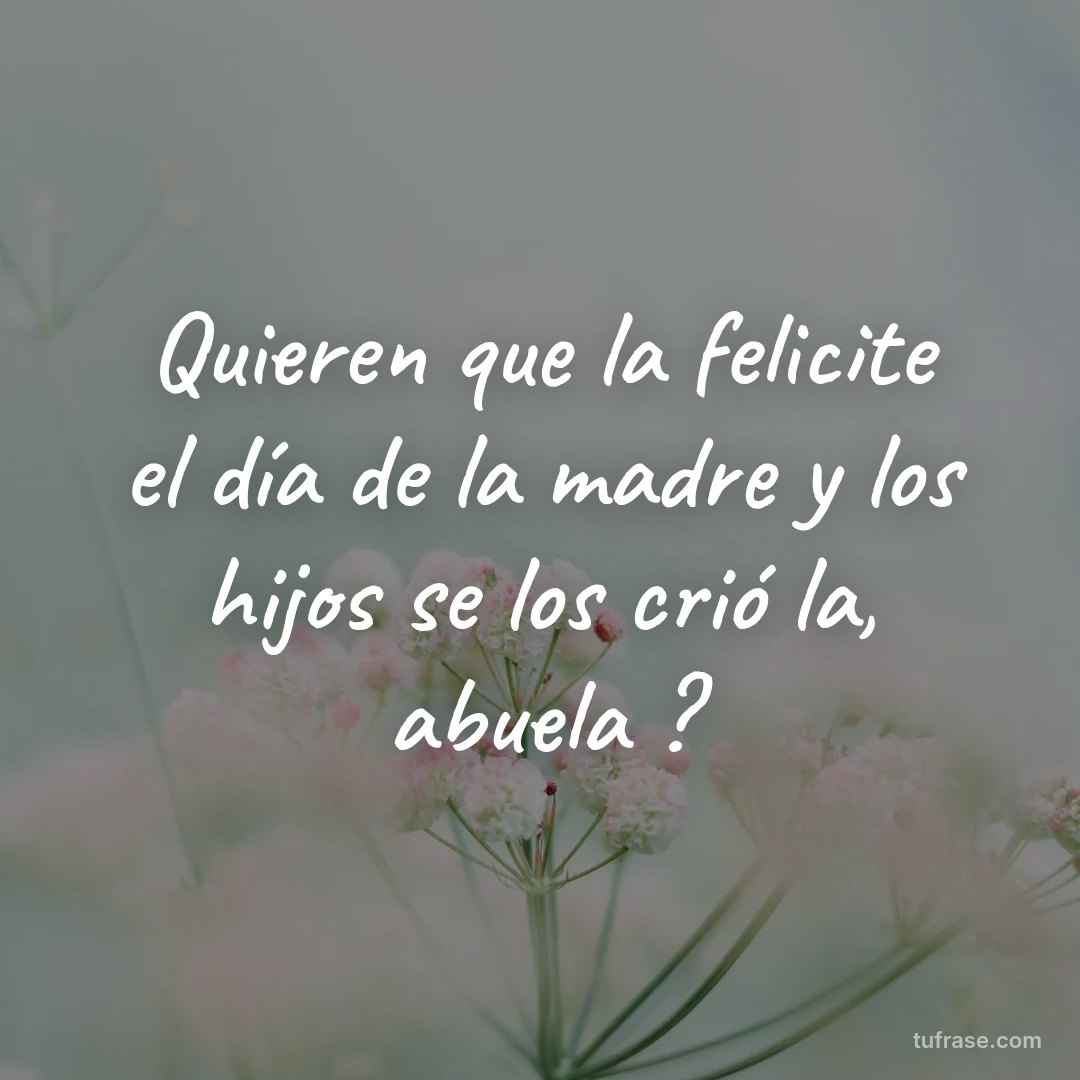 Quieren que la felicite el día de la madre y los hijos se los crió la, abuela ?