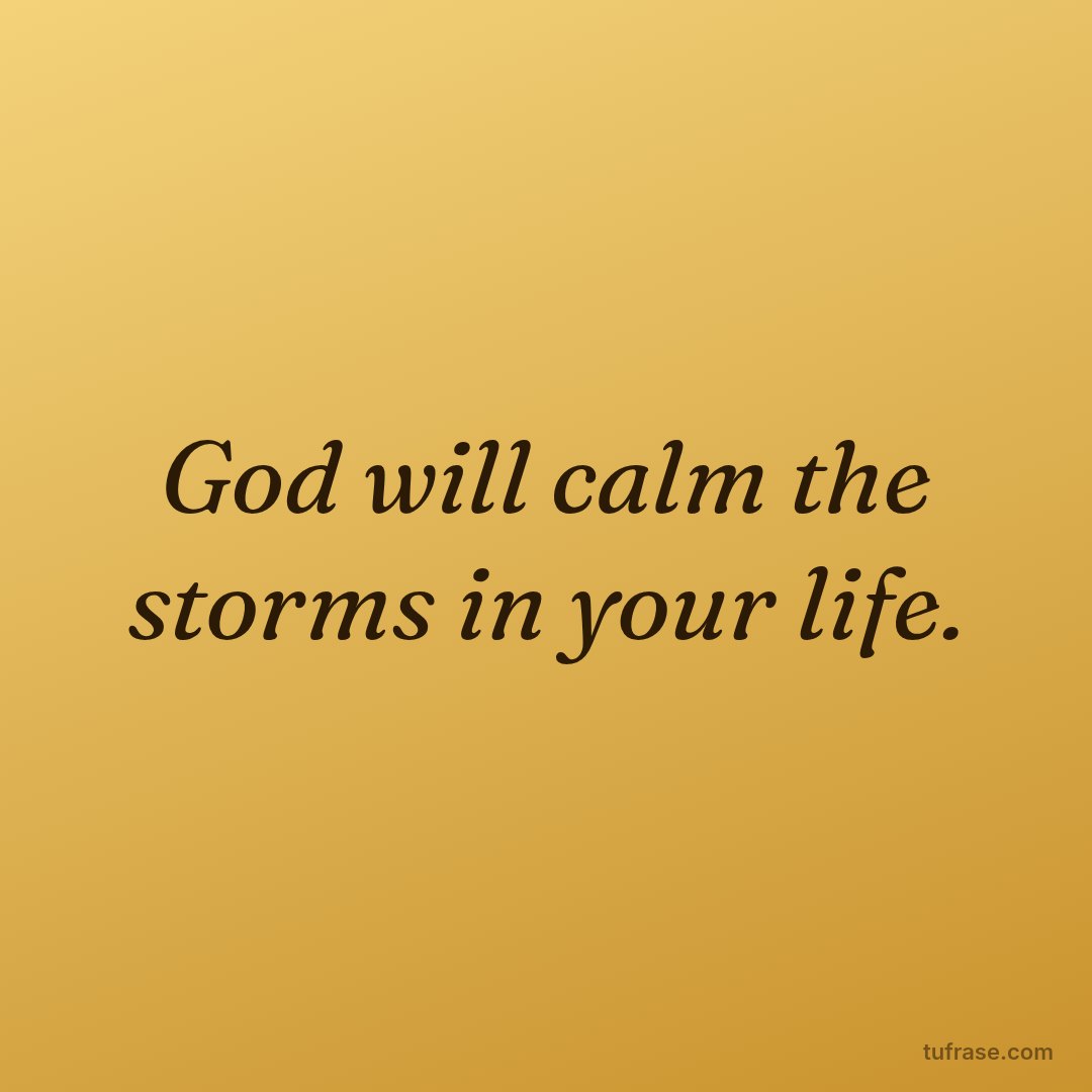 God will calm the storms in your life.