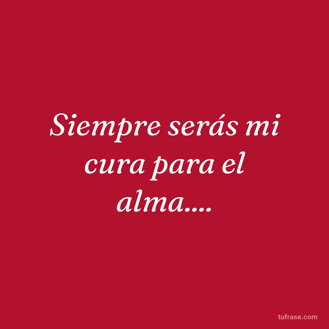 Siempre serás mi cura para el alma....