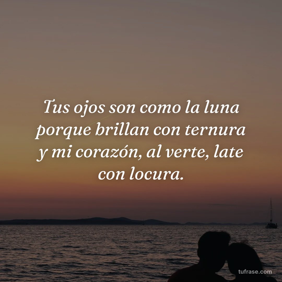 Tus ojos son como la luna porque brillan con ternura y mi corazón, al verte, late con locura.