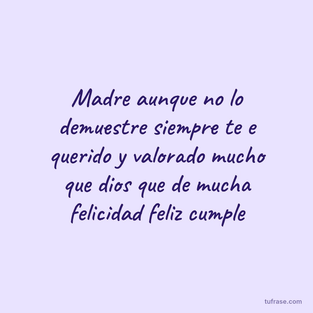 Madre aunque no lo demuestre siempre te e querido y valorado mucho que dios que de mucha felicidad feliz cumple