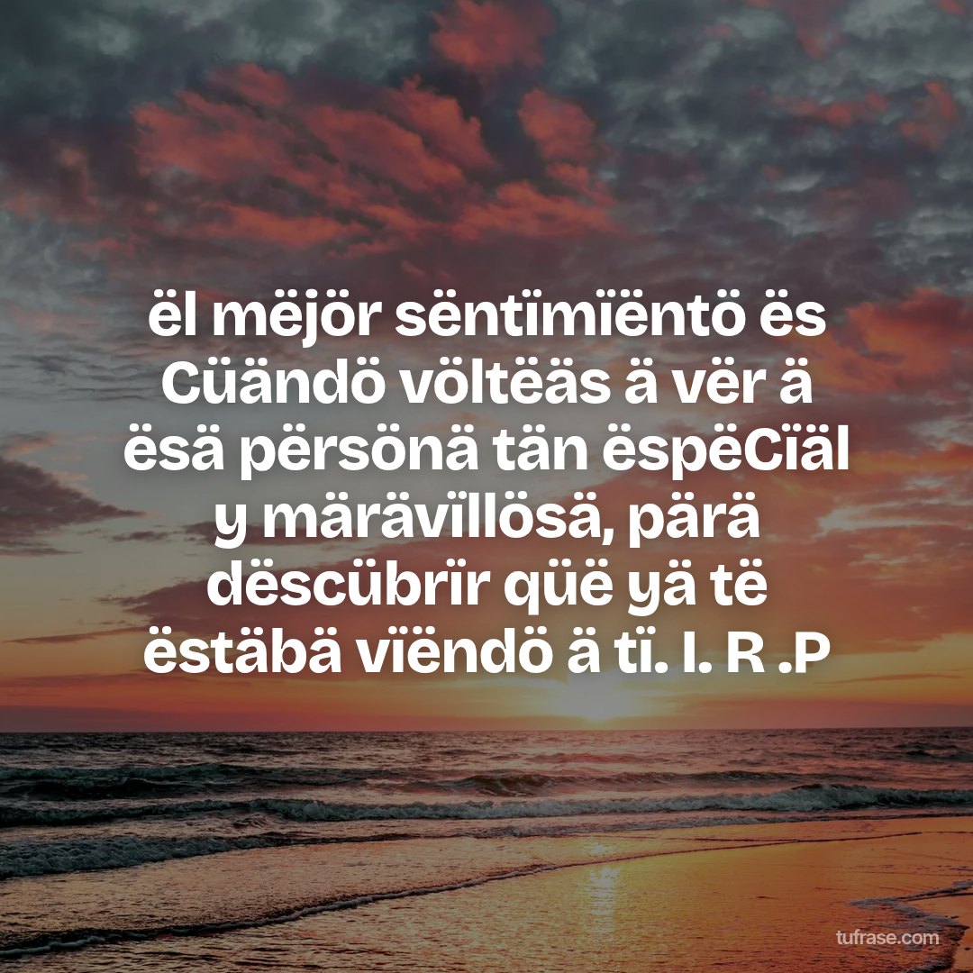 ël mëjör sëntïmïëntö ës Cüändö völtëäs ä vër ä ësä përsönä tän ëspëCïäl y märävïllösä, pärä dëscübrïr qüë yä të ëstäbä vïëndö ä tï. I. R .P