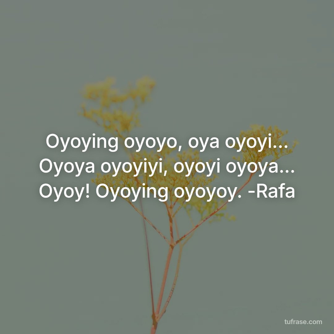 Oyoying oyoyo, oya oyoyi... Oyoya oyoyiyi, oyoyi oyoya... Oyoy! Oyoying oyoyoy. -Rafa