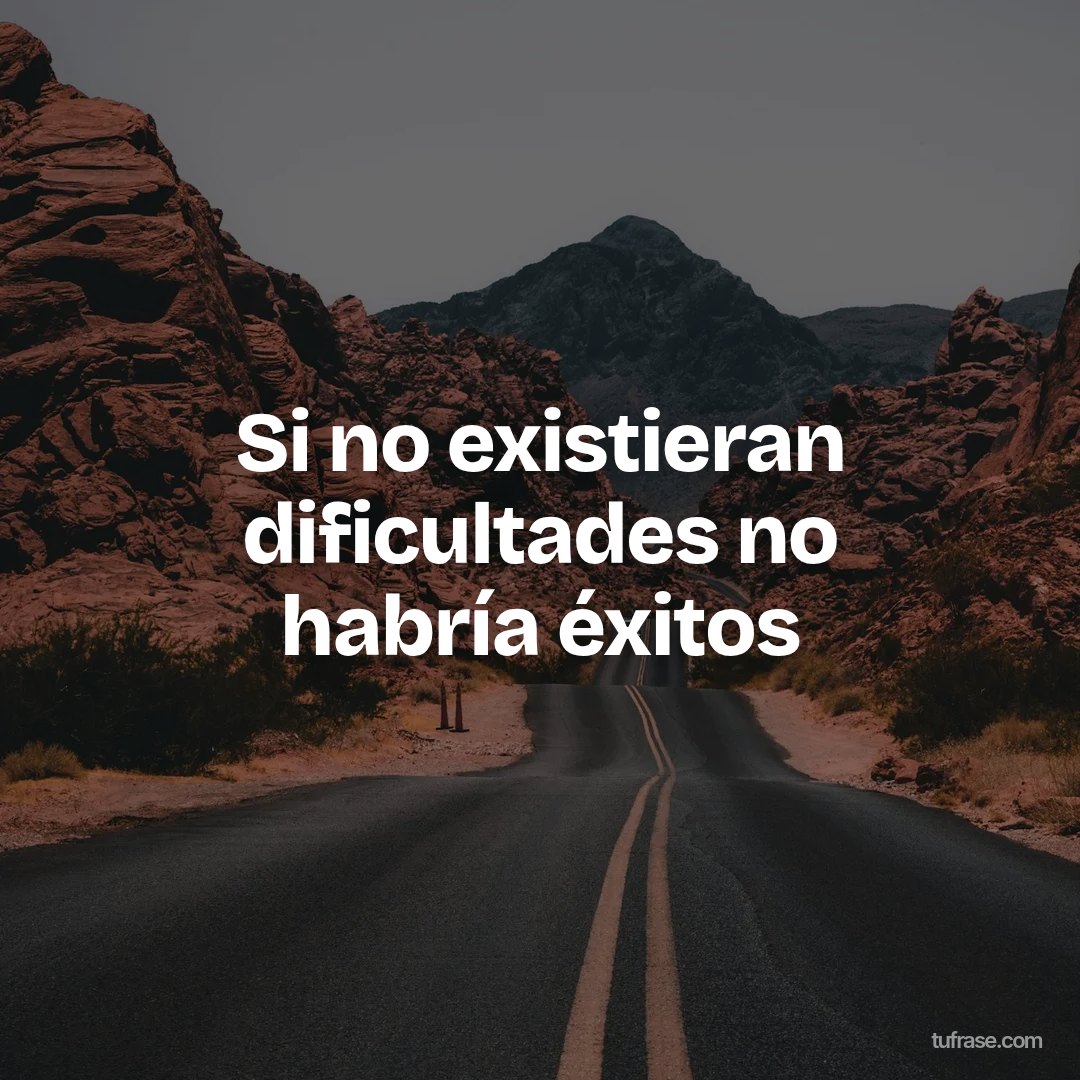 Si no existieran dificultades no habría éxitos