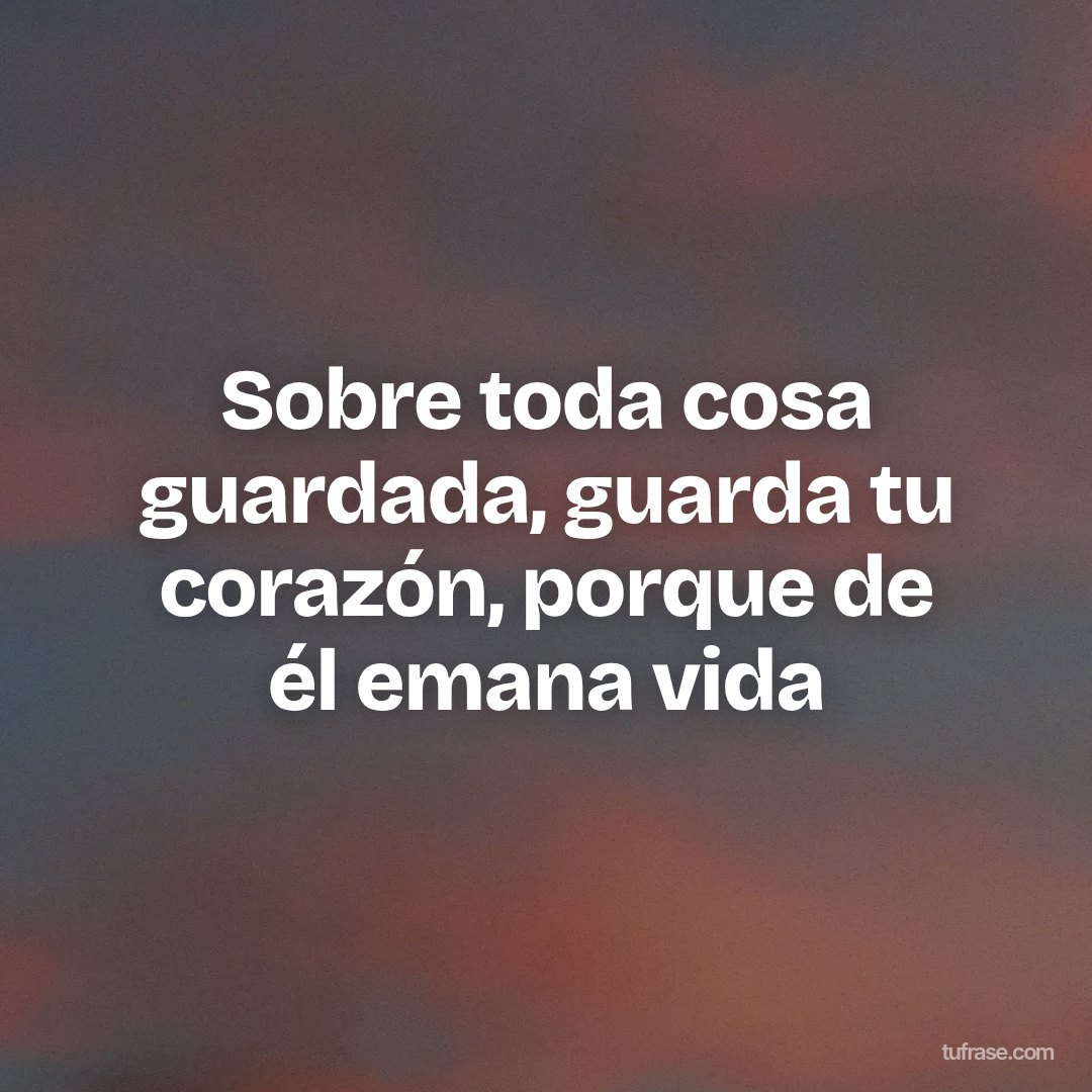 Sobre toda cosa guardada, guarda tu corazón, porque de él emana vida