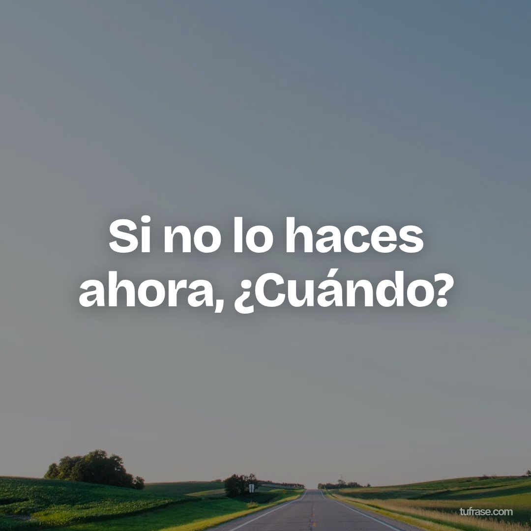 Si no lo haces ahora, ¿Cuándo?