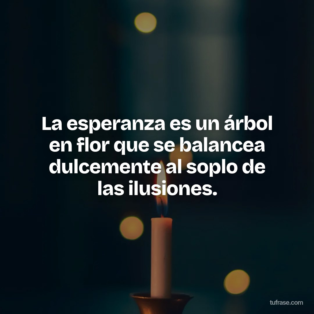 La esperanza es un árbol en flor que se balancea dulcemente al soplo de las ilusiones.