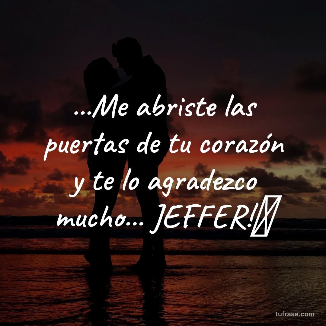 ...Me abriste las puertas de tu corazón y te lo agradezco mucho... JEFFER!🌹