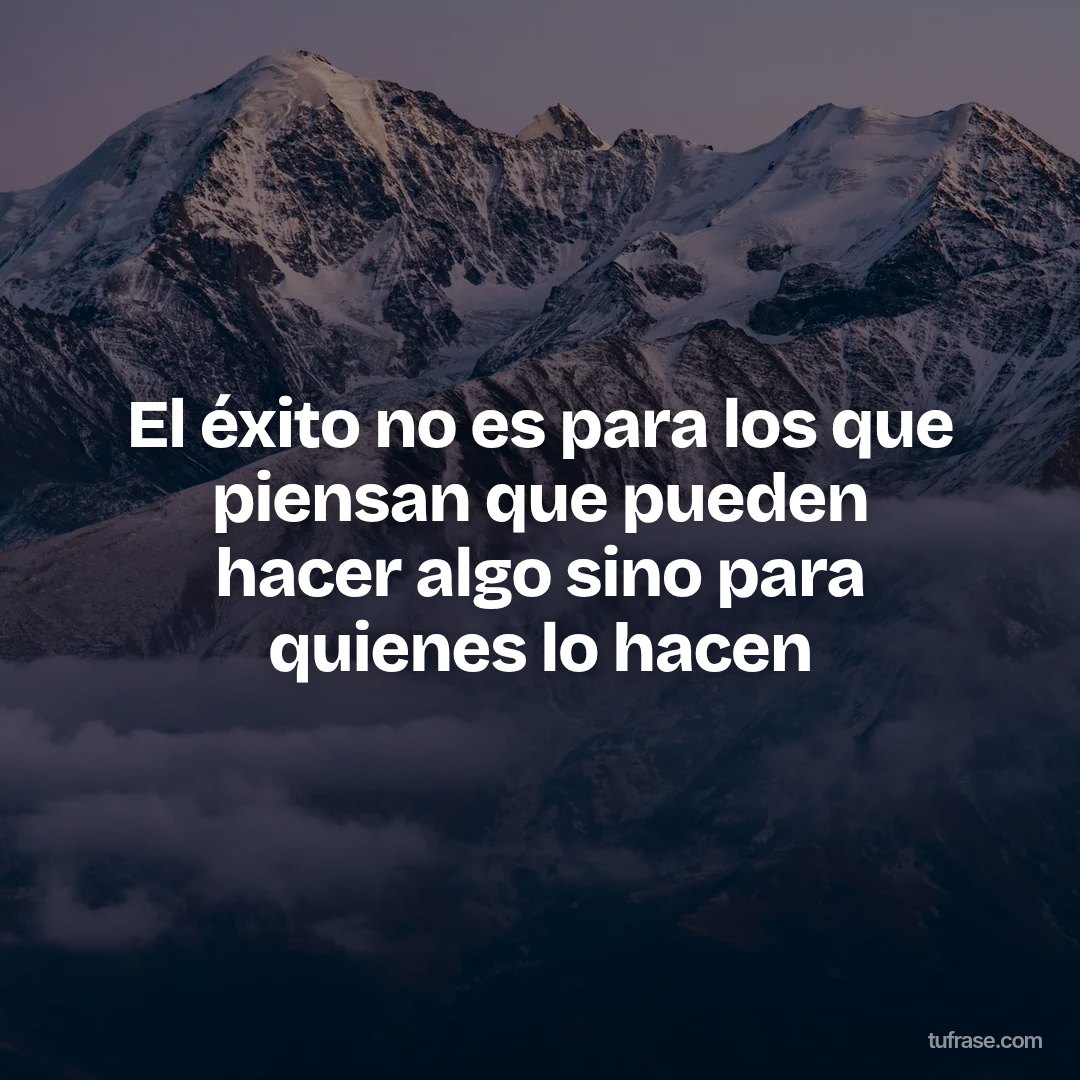 El éxito no es para los que piensan que pueden hacer algo sino para quienes lo hacen