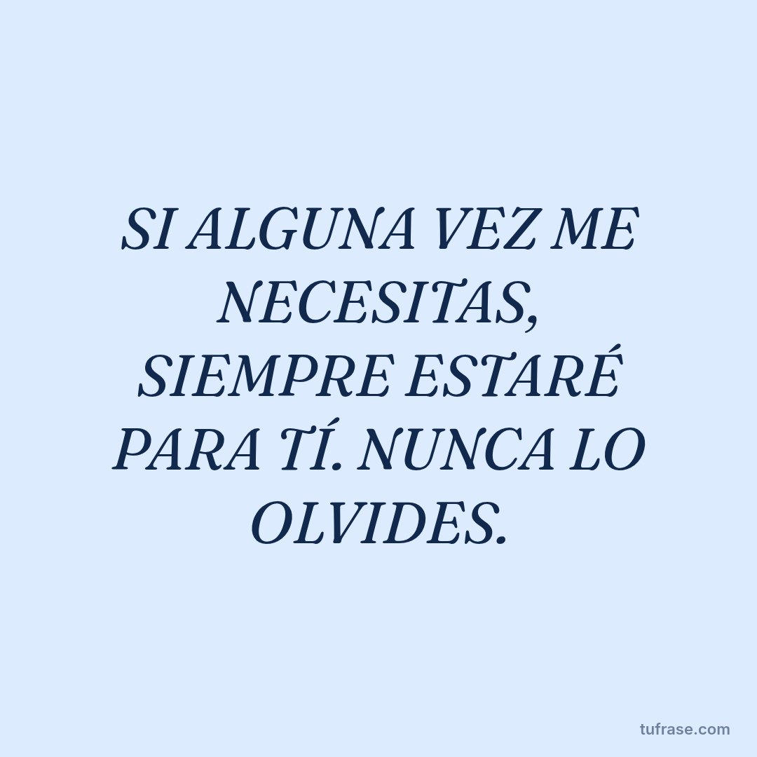 SI ALGUNA VEZ ME NECESITAS, SIEMPRE ESTARÉ PARA TÍ. NUNCA LO OLVIDES.