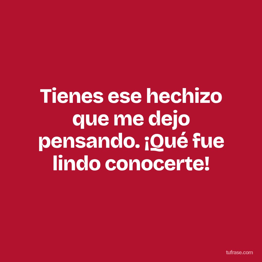 Tienes ese hechizo que me dejo pensando. ¡Qué fue lindo conocerte!