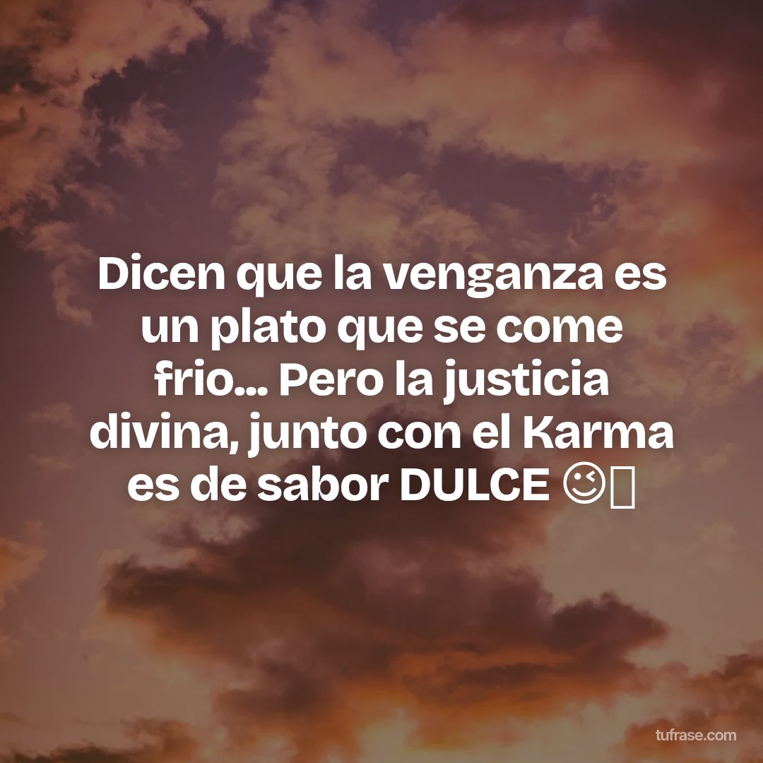 Dicen que la venganza es un plato que se come frio... Pero la justicia divina, junto con el Karma es de sabor DULCE 😉👑