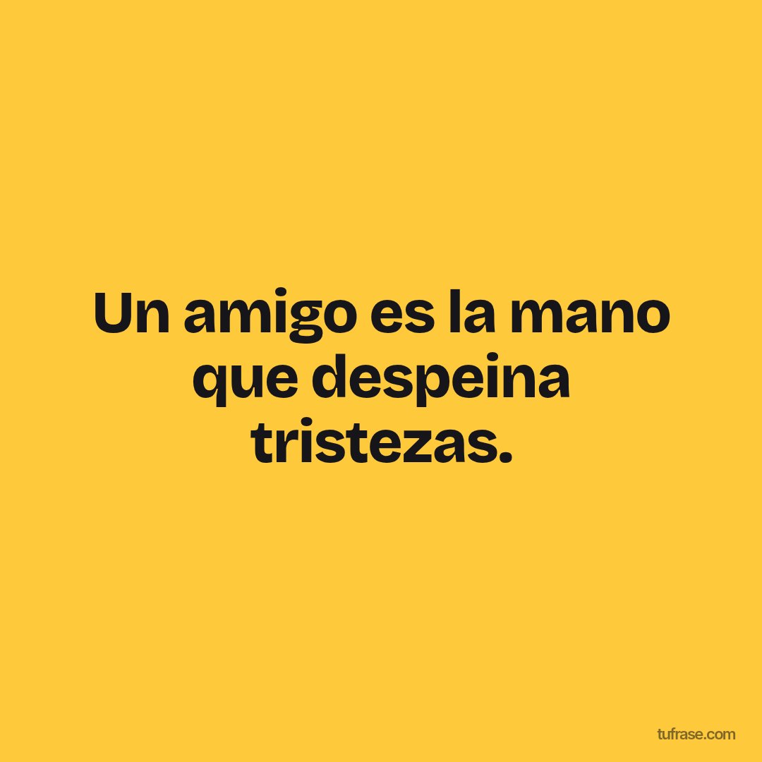 Un amigo es la mano que despeina tristezas.