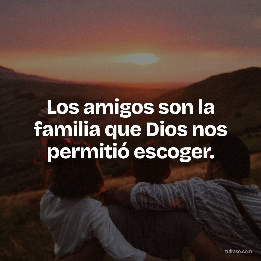 Los amigos son la familia que Dios nos permitió escoger.
