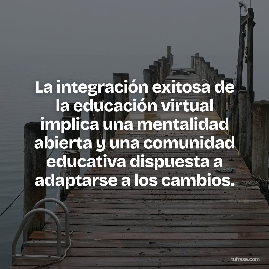 La integración exitosa de la educación virtual implica una mentalidad abierta y una comunidad educativa dispuesta a adaptarse a los cambios.
