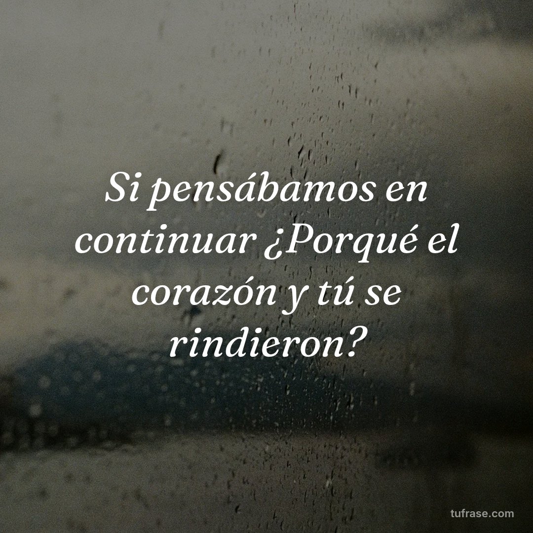 Si pensábamos en continuar ¿Porqué el corazón y tú se rindieron?