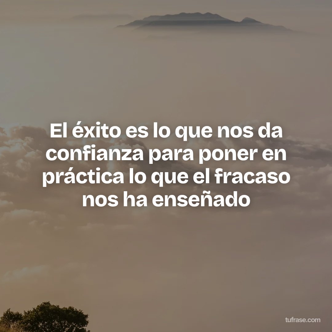 El éxito es lo que nos da confianza para poner en práctica lo que el fracaso nos ha enseñado