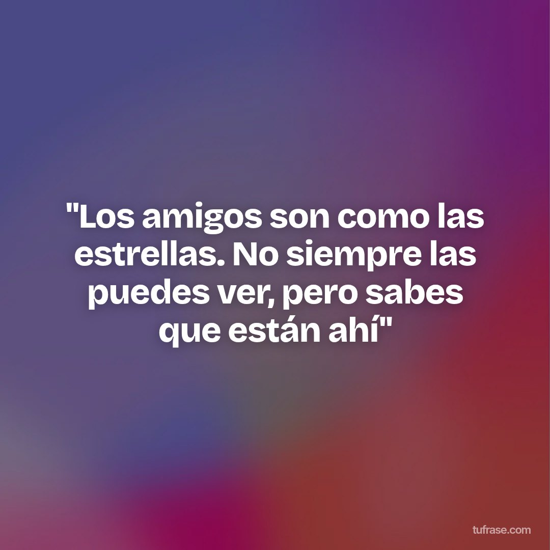 "Los amigos son como las estrellas. No siempre las puedes ver, pero sabes que están ahí"
