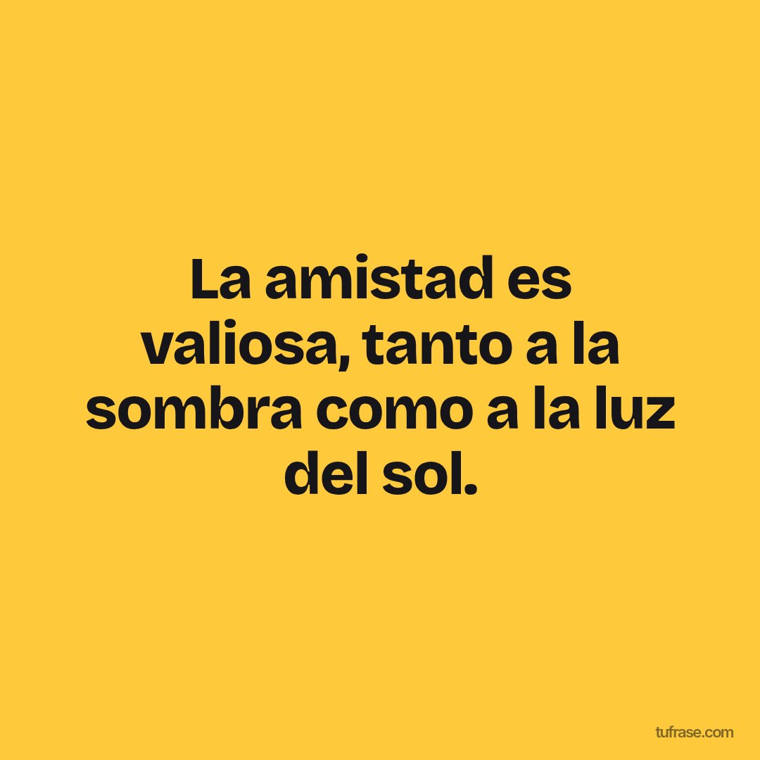 La amistad es valiosa, tanto a la sombra como a la luz del sol.
