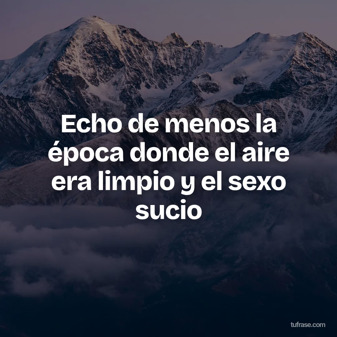 Echo de menos la época donde el aire era limpio y el sexo sucio