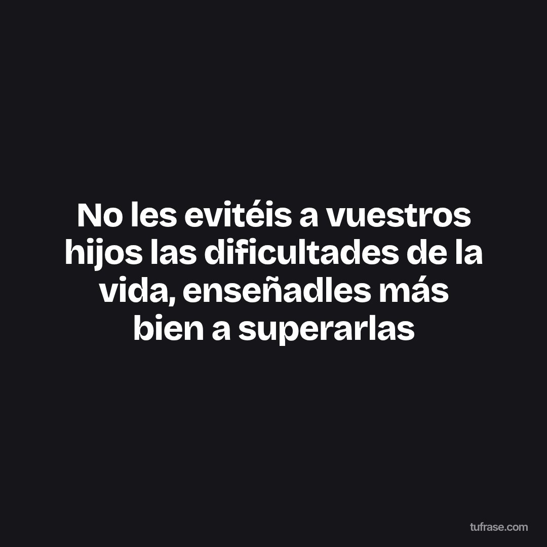 No les evitéis a vuestros hijos las dificultades de la vida, enseñadles más bien a superarlas