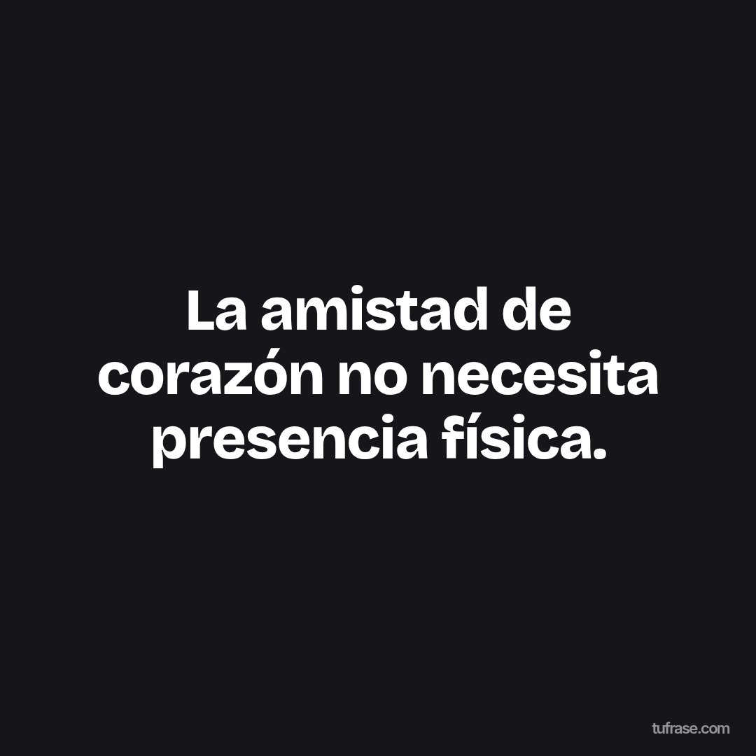 La amistad de corazón no necesita presencia física.