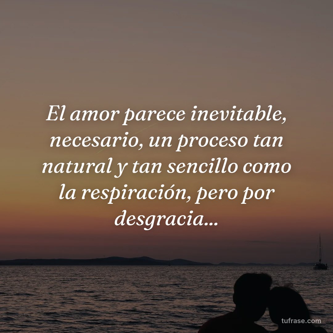 El amor parece inevitable, necesario, un proceso tan natural y tan sencillo como la respiración, pero por desgracia...