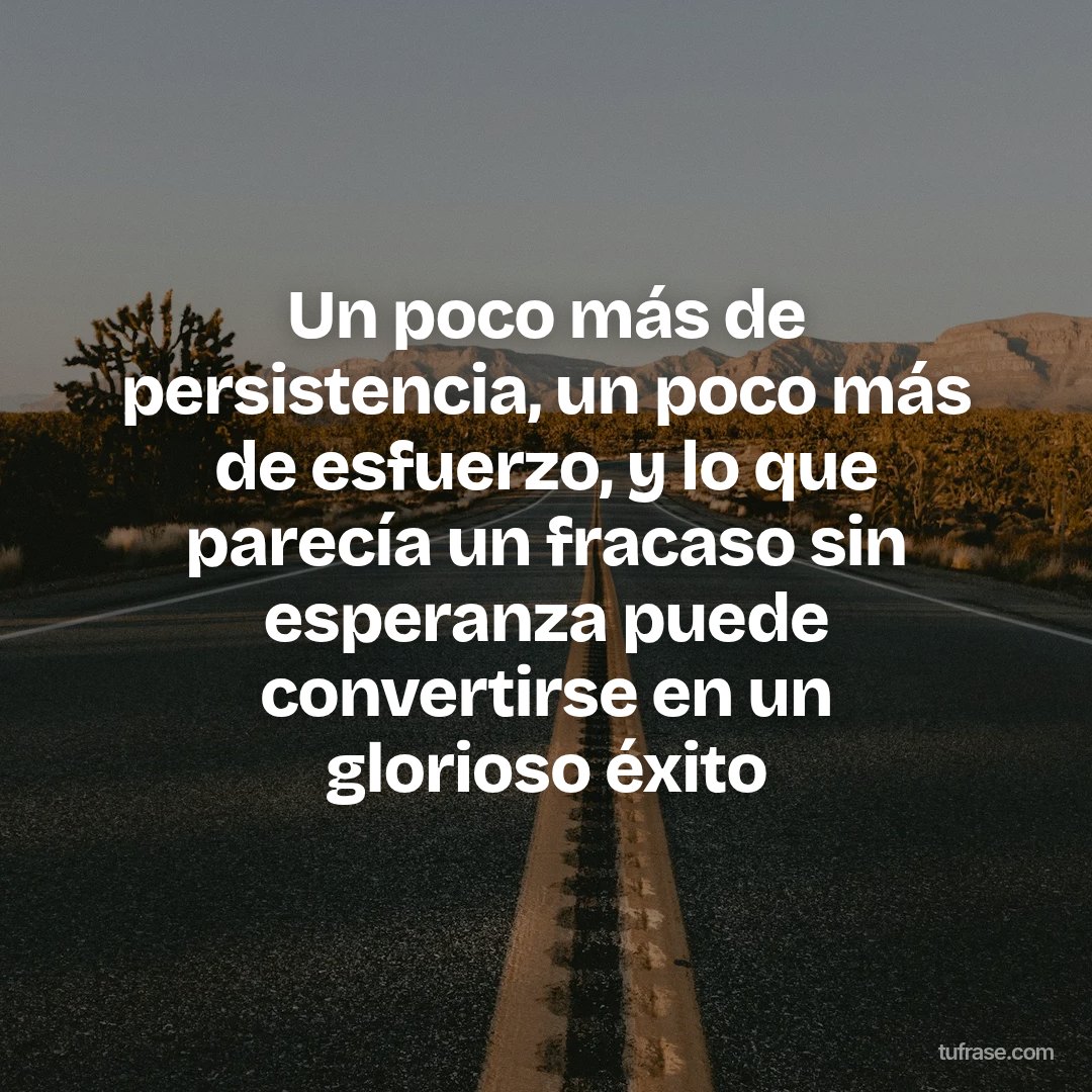 Un poco más de persistencia, un poco más de esfuerzo, y lo que parecía un fracaso sin esperanza puede convertirse en un glorioso éxito
