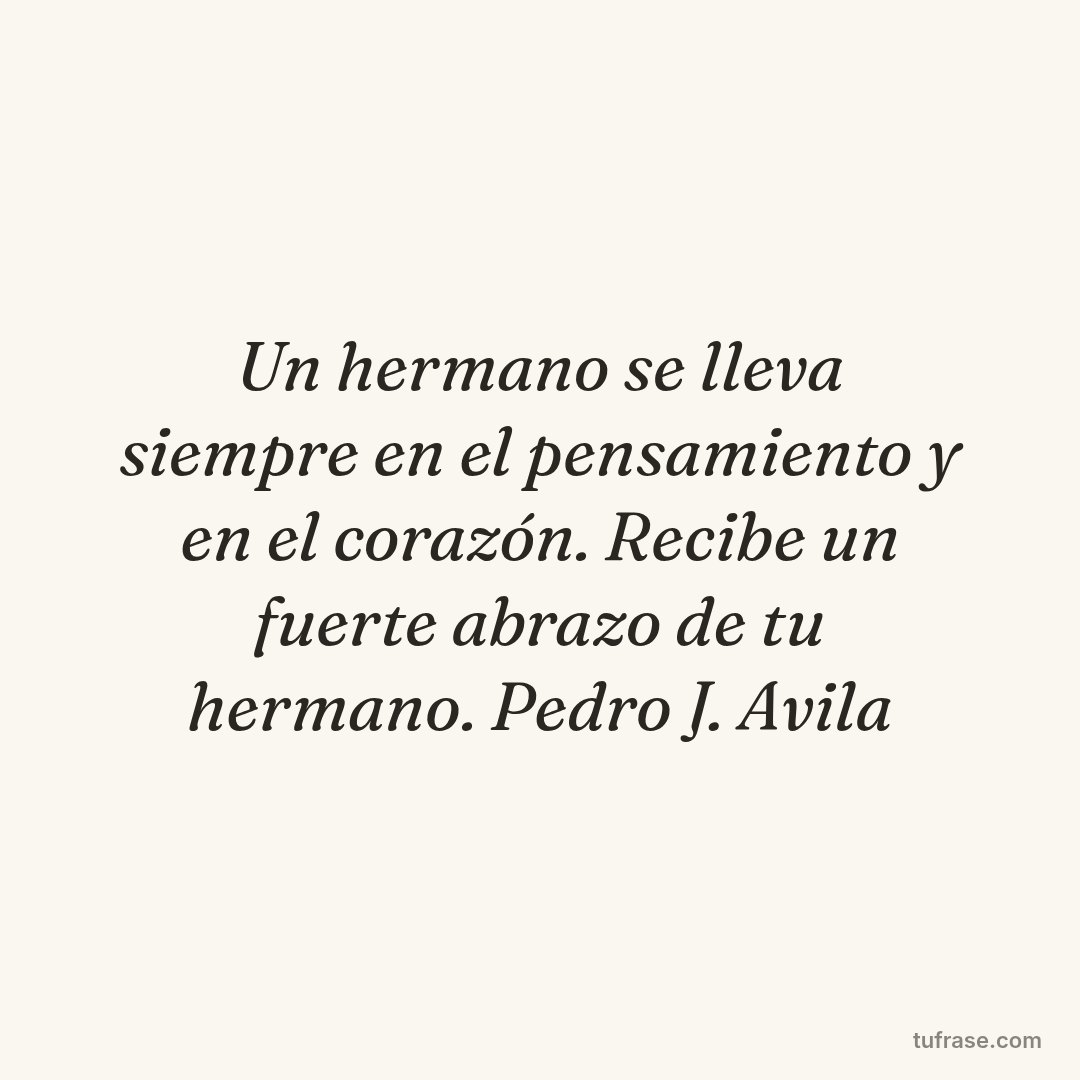 Un hermano se lleva siempre en el pensamiento y en el corazón. Recibe un fuerte abrazo de tu hermano. Pedro J. Avila