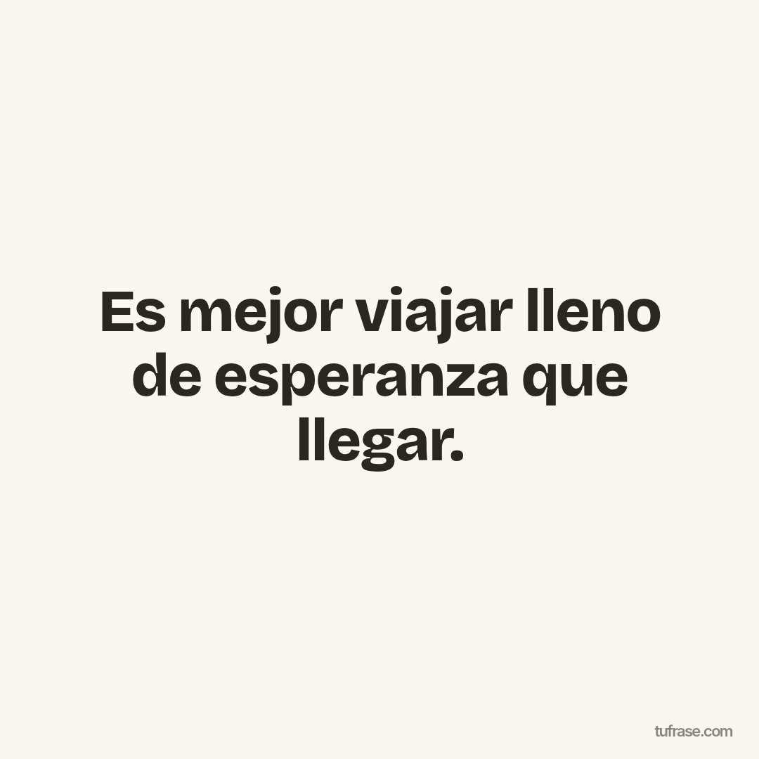 Es mejor viajar lleno de esperanza que llegar.