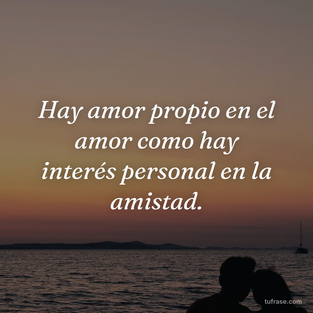 Hay amor propio en el amor como hay interés personal en la amistad.