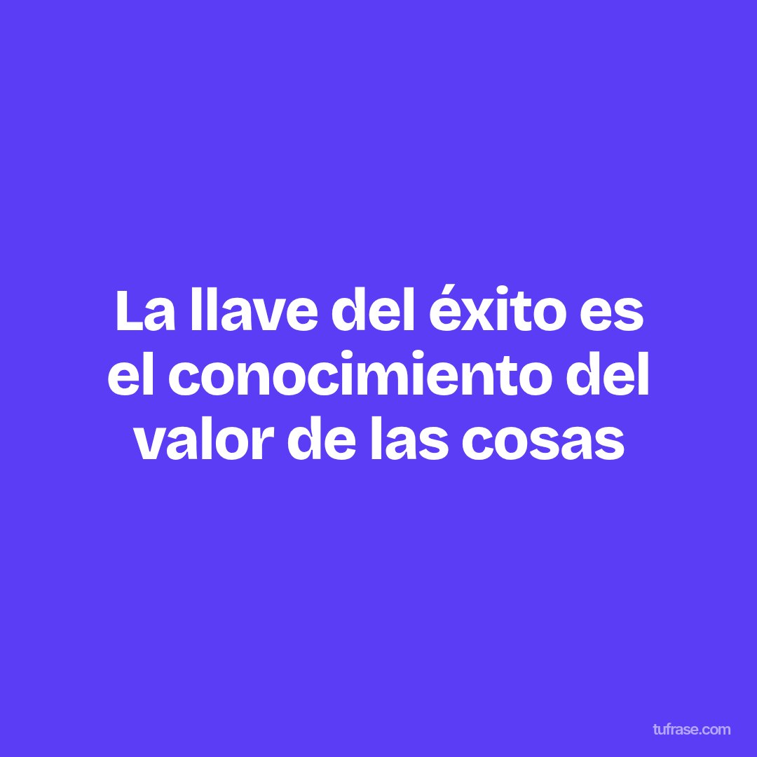 La llave del éxito es el conocimiento del valor de las cosas
