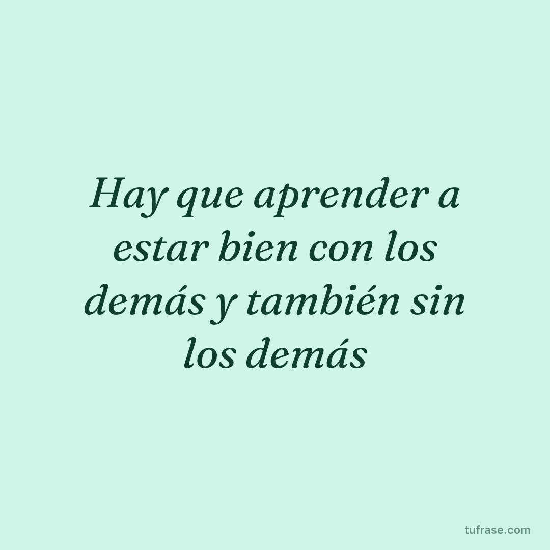 Hay que aprender a estar bien con los demás y también sin los demás