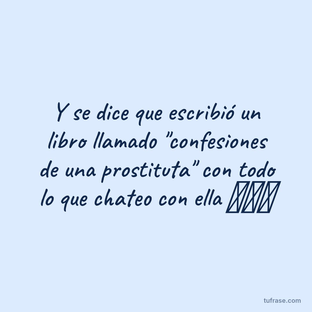 Y se dice que escribió un libro llamado "confesiones de una prostituta" con todo lo que chateo con ella 🤣🤣🤣