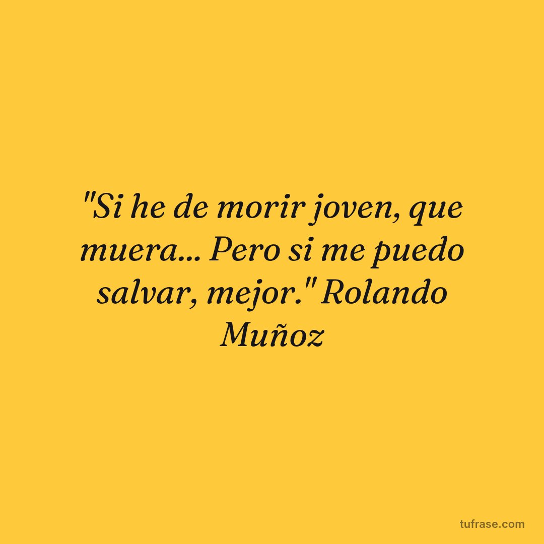 "Si he de morir joven, que muera... Pero si me puedo salvar, mejor." Rolando Muñoz