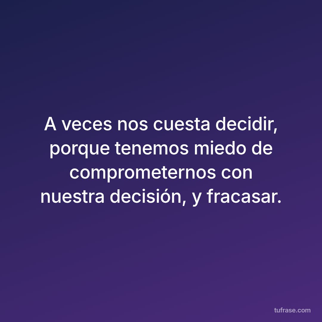 A veces nos cuesta decidir, porque tenemos miedo de comprometernos con nuestra decisión, y fracasar.