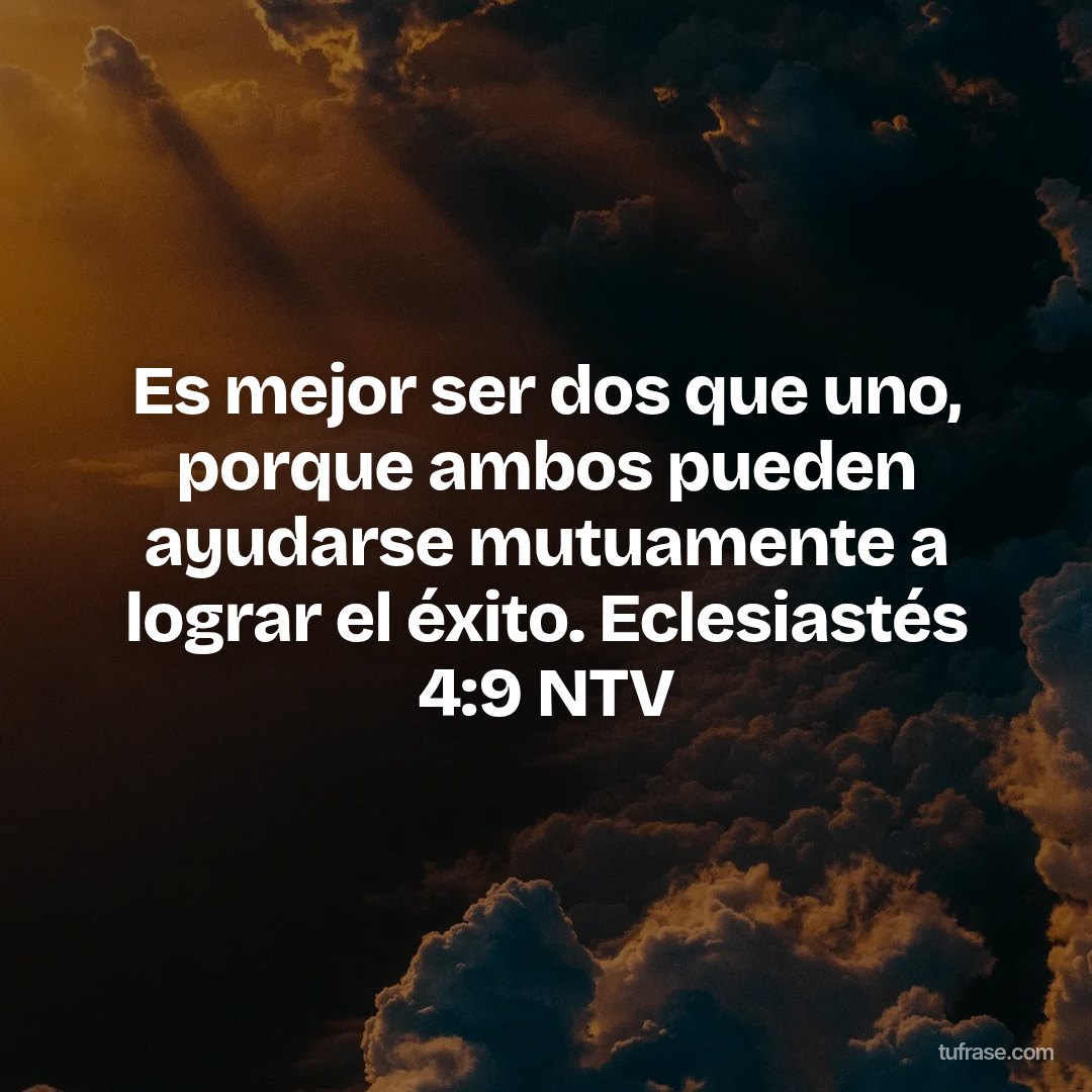 Es mejor ser dos que uno, porque ambos pueden ayudarse mutuamente a lograr el éxito. Eclesiastés 4:9 NTV